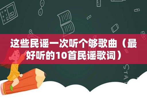 这些民谣一次听个够歌曲（最好听的10首民谣歌词）