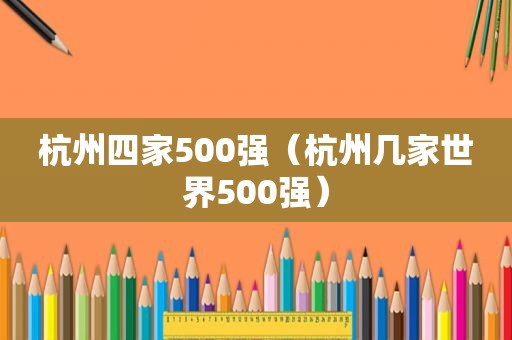 杭州四家500强（杭州几家世界500强）