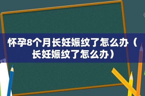 怀孕8个月长妊娠纹了怎么办（长妊娠纹了怎么办）