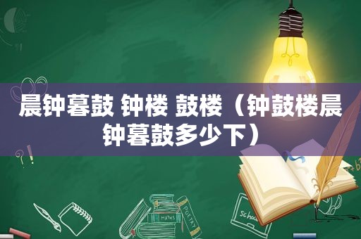 晨钟暮鼓 钟楼 鼓楼（钟鼓楼晨钟暮鼓多少下）