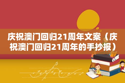 庆祝澳门回归21周年文案（庆祝澳门回归21周年的手抄报）