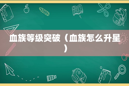 血族等级突破（血族怎么升星）