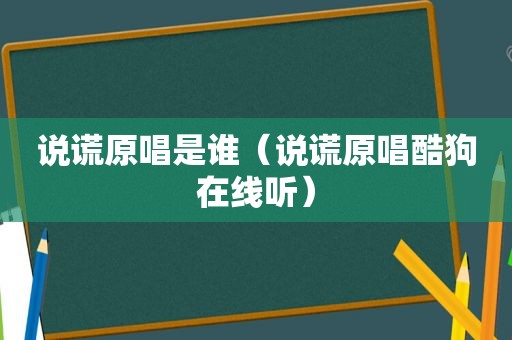 说谎原唱是谁（说谎原唱酷狗在线听）