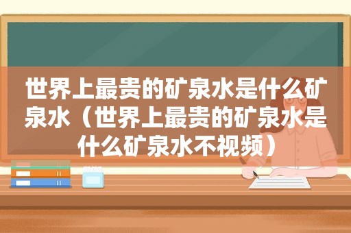 世界上最贵的矿泉水是什么矿泉水（世界上最贵的矿泉水是什么矿泉水不视频）