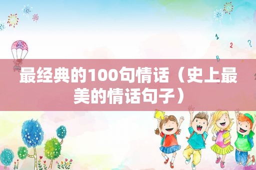 最经典的100句情话（史上最美的情话句子）