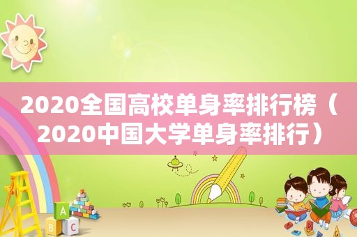 2020全国高校单身率排行榜（2020中国大学单身率排行）