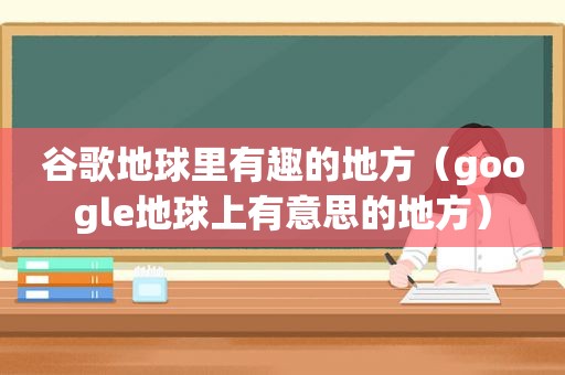 谷歌地球里有趣的地方（google地球上有意思的地方）