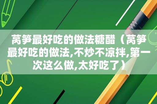 莴笋最好吃的做法糖醋（莴笋最好吃的做法,不炒不凉拌,第一次这么做,太好吃了）