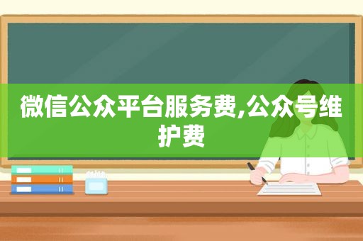 微信公众平台服务费,公众号维护费