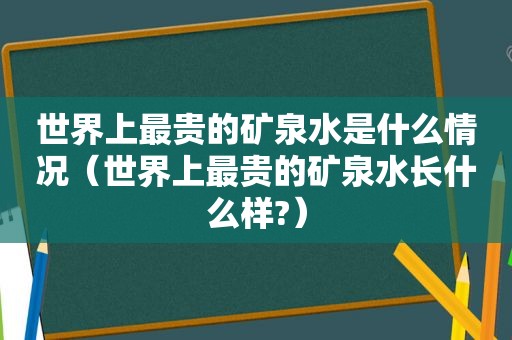 世界上最贵的矿泉水是什么情况（世界上最贵的矿泉水长什么样?）