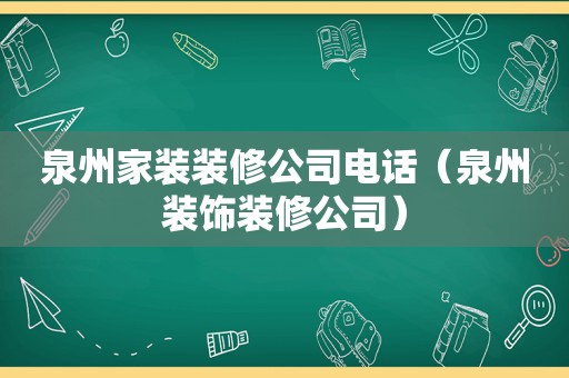 泉州家装装修公司电话（泉州装饰装修公司）