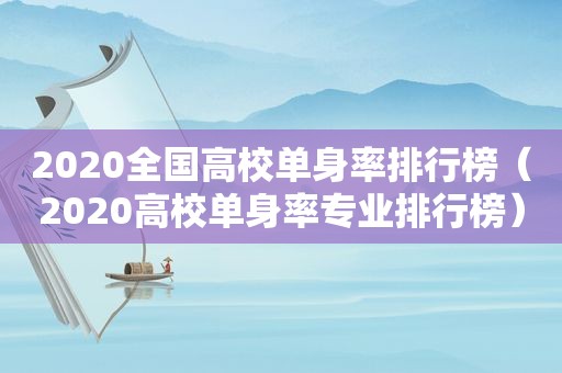 2020全国高校单身率排行榜（2020高校单身率专业排行榜）