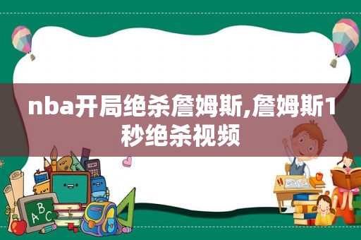 nba开局绝杀詹姆斯,詹姆斯1秒绝杀视频