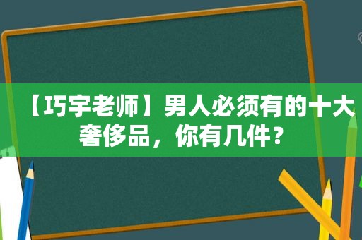 【巧宇老师】男人必须有的十大奢侈品，你有几件？