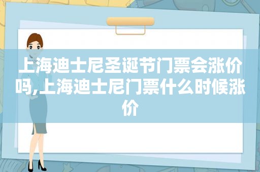 上海迪士尼圣诞节门票会涨价吗,上海迪士尼门票什么时候涨价