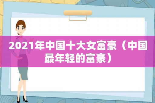 2021年中国十大女富豪（中国最年轻的富豪）