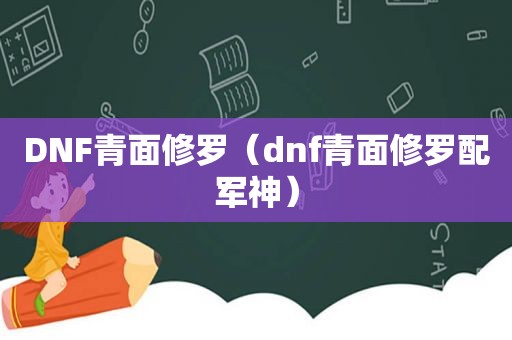 DNF青面修罗（dnf青面修罗配军神）