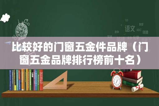 比较好的门窗五金件品牌（门窗五金品牌排行榜前十名）