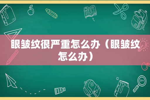 眼皱纹很严重怎么办（眼皱纹怎么办）