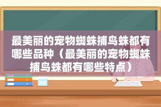 最美丽的宠物蜘蛛捕鸟蛛都有哪些品种（最美丽的宠物蜘蛛捕鸟蛛都有哪些特点）