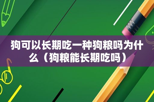 狗可以长期吃一种狗粮吗为什么（狗粮能长期吃吗）