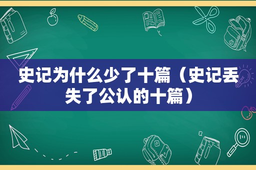 史记为什么少了十篇（史记丢失了公认的十篇）