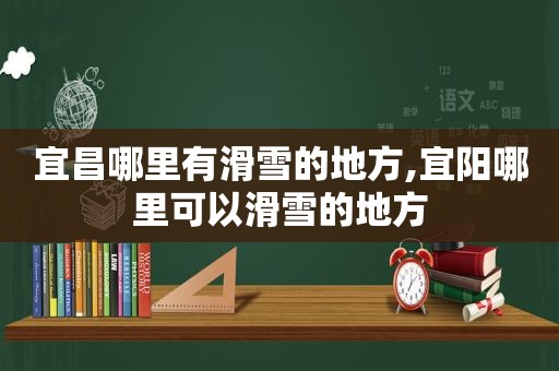 宜昌哪里有滑雪的地方,宜阳哪里可以滑雪的地方