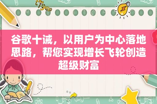 谷歌十诫，以用户为中心落地思路，帮您实现增长飞轮创造超级财富