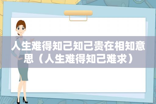 人生难得知己知己贵在相知意思（人生难得知己难求）