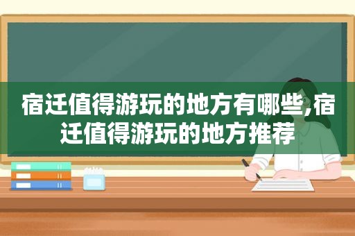 宿迁值得游玩的地方有哪些,宿迁值得游玩的地方推荐