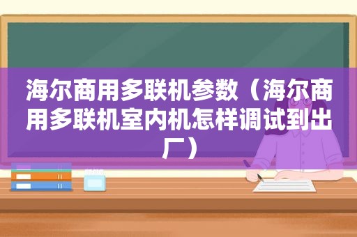 海尔商用多联机参数（海尔商用多联机室内机怎样调试到出厂）