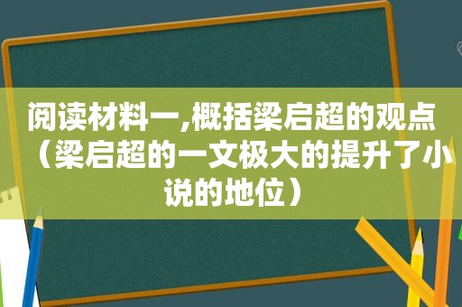 阅读材料一,概括梁启超的观点（梁启超的一文极大的提升了小说的地位）