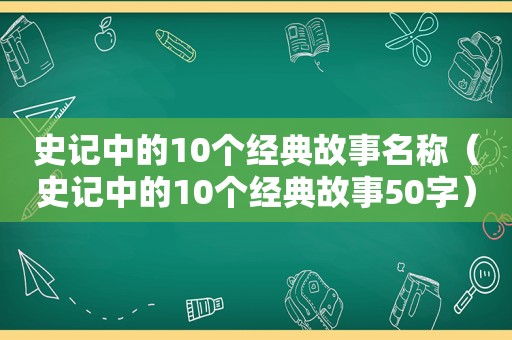 史记中的10个经典故事名称（史记中的10个经典故事50字）