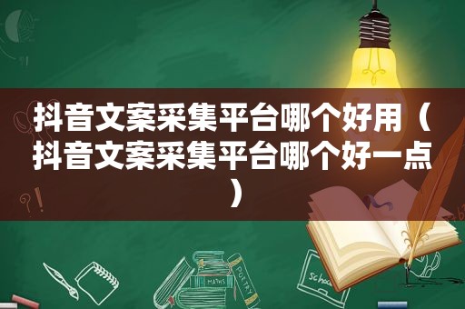 抖音文案采集平台哪个好用（抖音文案采集平台哪个好一点）