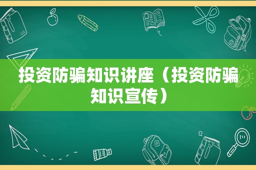 投资防骗知识讲座（投资防骗知识宣传）