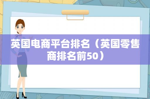 英国电商平台排名（英国零售商排名前50）