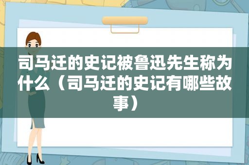 司马迁的史记被鲁迅先生称为什么（司马迁的史记有哪些故事）