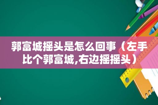 郭富城摇头是怎么回事（左手比个郭富城,右边摇摇头）