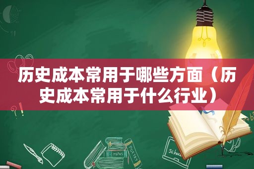 历史成本常用于哪些方面（历史成本常用于什么行业）