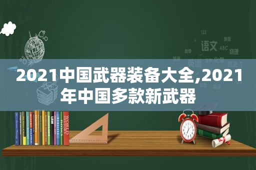 2021中国武器装备大全,2021年中国多款新武器