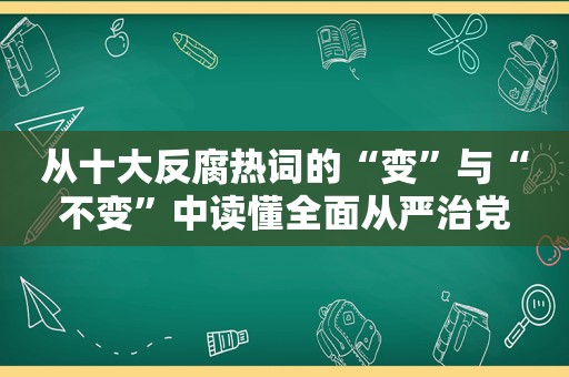 从十大反腐热词的“变”与“不变”中读懂全面从严治党