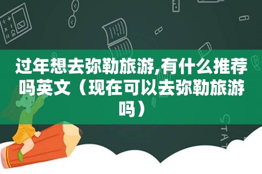 过年想去弥勒旅游,有什么推荐吗英文（现在可以去弥勒旅游吗）