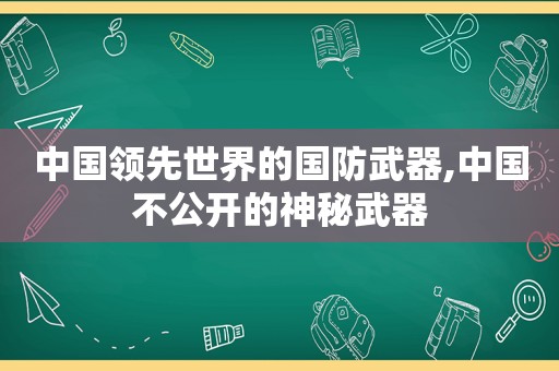 中国领先世界的国防武器,中国不公开的神秘武器