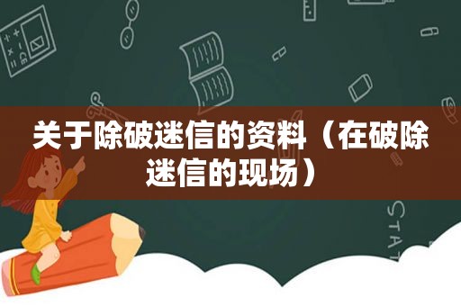 关于除破迷信的资料（在破除迷信的现场）