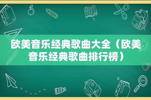 欧美音乐经典歌曲大全（欧美音乐经典歌曲排行榜）