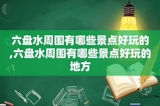 六盘水周围有哪些景点好玩的,六盘水周围有哪些景点好玩的地方