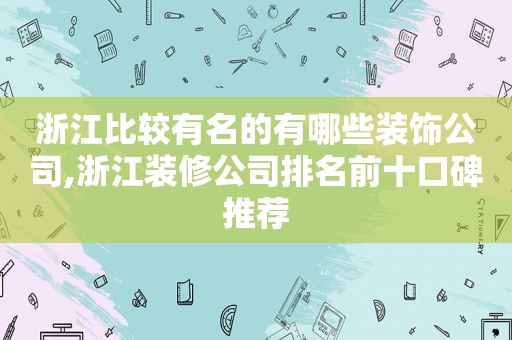 浙江比较有名的有哪些装饰公司,浙江装修公司排名前十口碑推荐