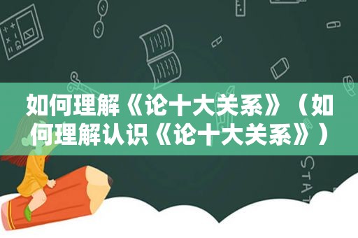 如何理解《论十大关系》（如何理解认识《论十大关系》）