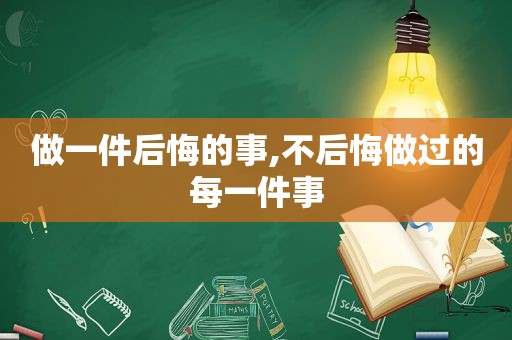 做一件后悔的事,不后悔做过的每一件事