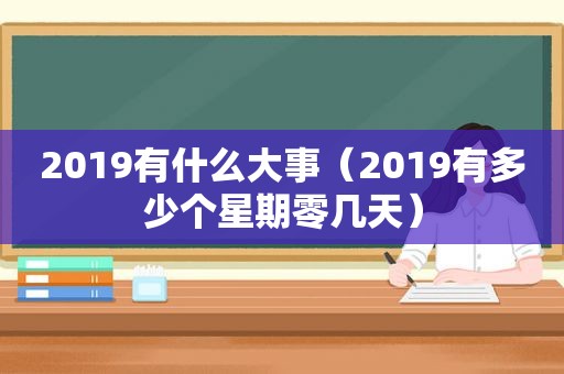 2019有什么大事（2019有多少个星期零几天）